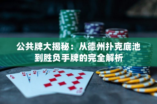 公共牌大揭秘：從德州撲克底池到勝負手牌的完全解析