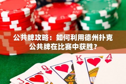 公共牌攻略：如何利用德州撲克公共牌在比賽中獲勝？