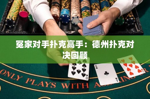 冤家對手撲克高手：德州撲克對決回顧