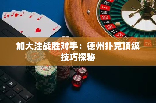加大注戰(zhàn)勝對(duì)手：德州撲克頂級(jí)技巧探秘