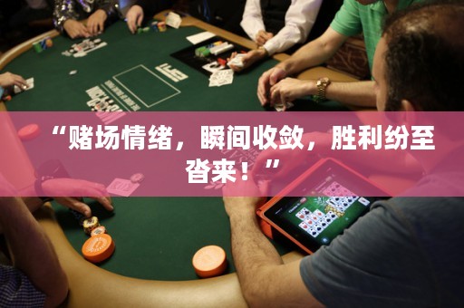 “賭場(chǎng)情緒，瞬間收斂，勝利紛至沓來！”