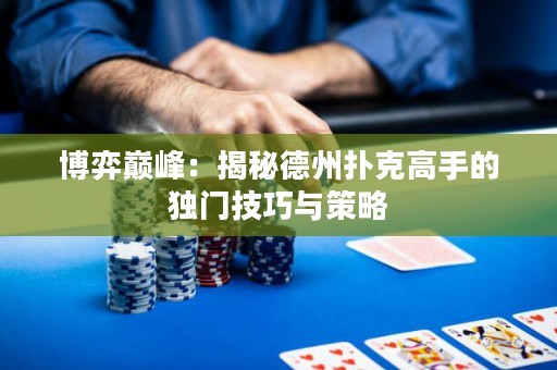 博弈巔峰：揭秘德州撲克高手的獨門技巧與策略
