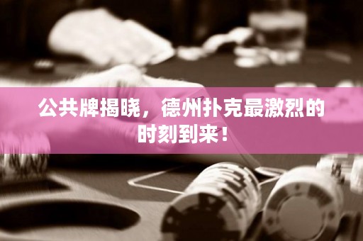 公共牌揭曉，德州撲克最激烈的時刻到來！