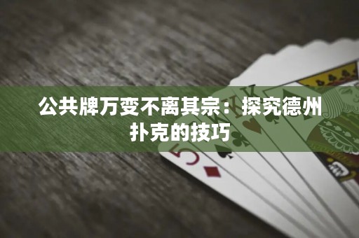 公共牌萬變不離其宗：探究德州撲克的技巧