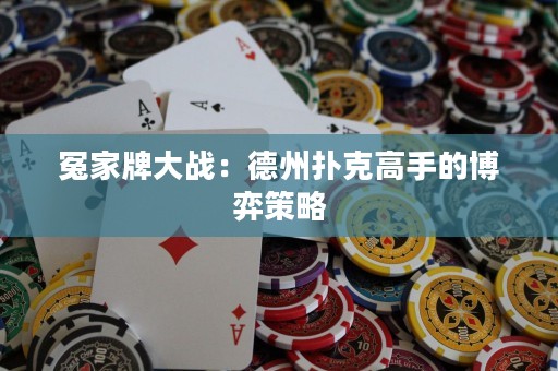 冤家牌大戰(zhàn)：德州撲克高手的博弈策略
