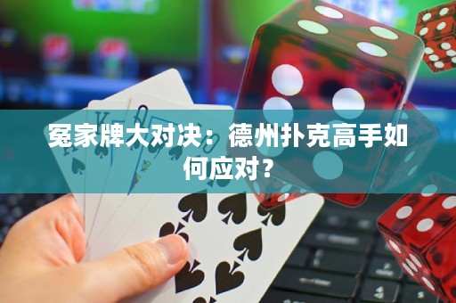 冤家牌大對(duì)決：德州撲克高手如何應(yīng)對(duì)？