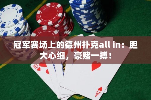冠軍賽場(chǎng)上的德州撲克all in：膽大心細(xì)，豪賭一搏！