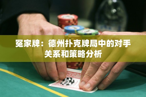 冤家牌：德州撲克牌局中的對(duì)手關(guān)系和策略分析