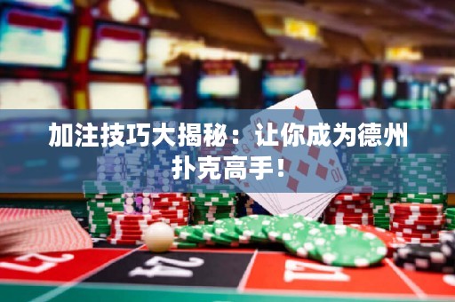 加注技巧大揭秘：讓你成為德州撲克高手！