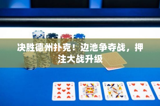 決勝德州撲克！邊池爭(zhēng)奪戰(zhàn)，押注大戰(zhàn)升級(jí)
