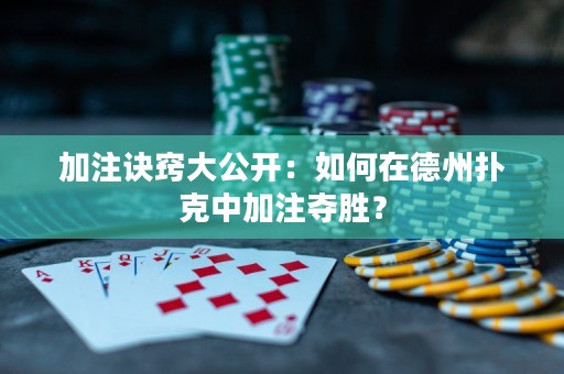 加注訣竅大公開：如何在德州撲克中加注奪勝？