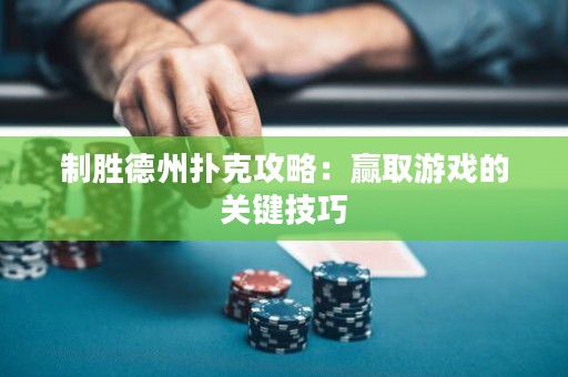 制勝德州撲克攻略：贏取游戲的關(guān)鍵技巧