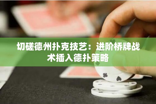 切磋德州撲克技藝：進(jìn)階橋牌戰(zhàn)術(shù)插入德?lián)洳呗? title=