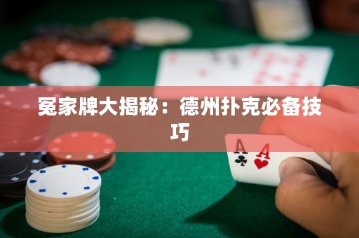 冤家牌大揭秘：德州撲克必備技巧