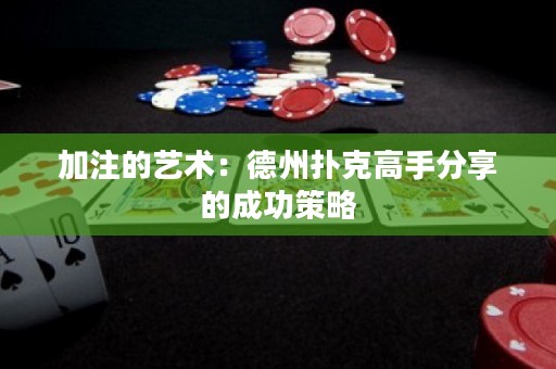 加注的藝術(shù)：德州撲克高手分享的成功策略