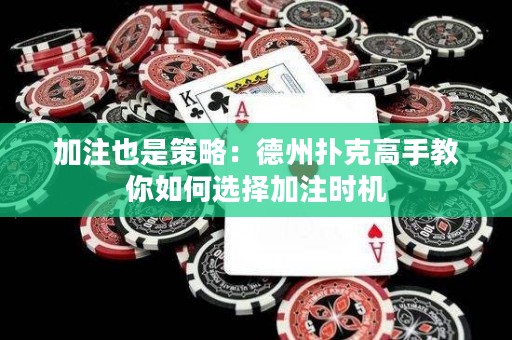 加注也是策略：德州撲克高手教你如何選擇加注時(shí)機(jī)