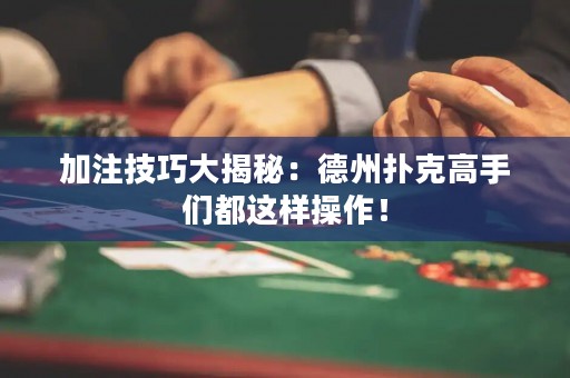 加注技巧大揭秘：德州撲克高手們都這樣操作！