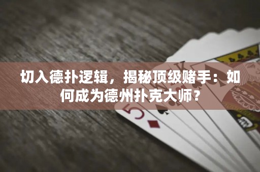 切入德?lián)溥壿?，揭秘頂?jí)賭手：如何成為德州撲克大師？