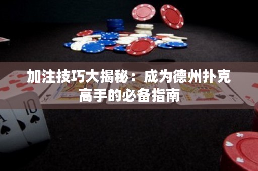 加注技巧大揭秘：成為德州撲克高手的必備指南