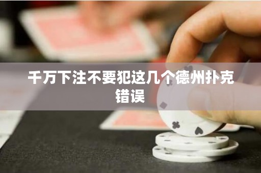千萬下注不要犯這幾個德州撲克錯誤