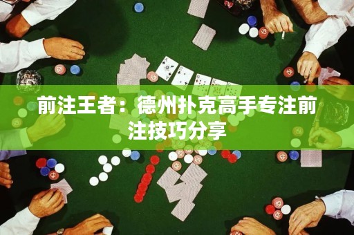 前注王者：德州撲克高手專(zhuān)注前注技巧分享
