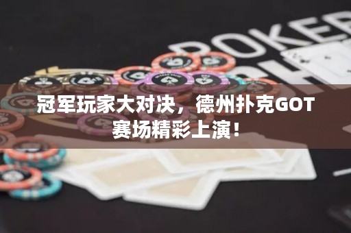 冠軍玩家大對(duì)決，德州撲克GOT賽場(chǎng)精彩上演！