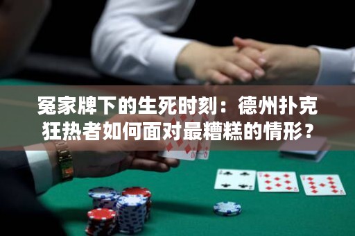 冤家牌下的生死時刻：德州撲克狂熱者如何面對最糟糕的情形？