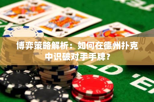 博弈策略解析：如何在德州撲克中識破對手手牌？