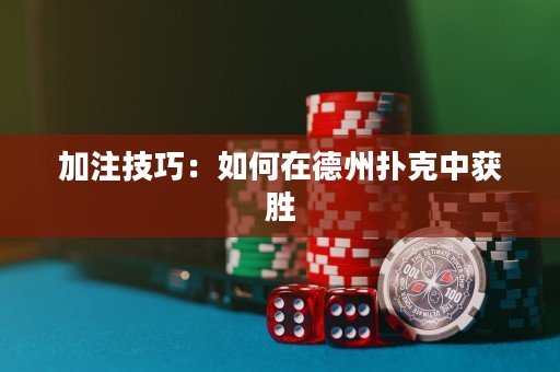 加注技巧：如何在德州撲克中獲勝