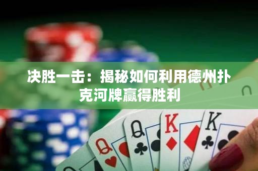 決勝一擊：揭秘如何利用德州撲克河牌贏得勝利