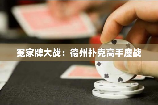 冤家牌大戰(zhàn)：德州撲克高手鏖戰(zhàn)