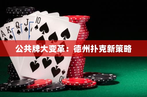 公共牌大變革：德州撲克新策略