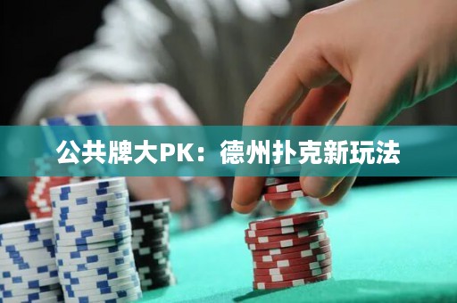 公共牌大PK：德州撲克新玩法