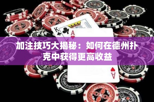 加注技巧大揭秘：如何在德州撲克中獲得更高收益