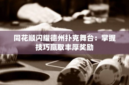 同花順閃耀德州撲克舞臺：掌握技巧贏取豐厚獎勵