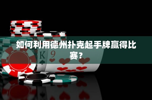 如何利用德州撲克起手牌贏得比賽？