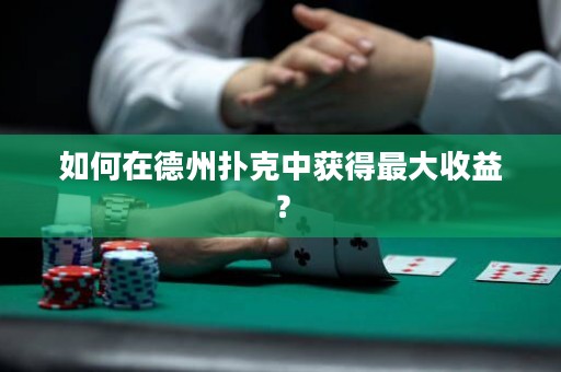 如何在德州撲克中獲得最大收益？
