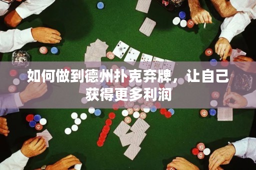 如何做到德州撲克棄牌，讓自己獲得更多利潤