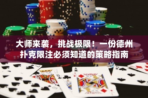 大師來襲，挑戰(zhàn)極限！一份德州撲克限注必須知道的策略指南