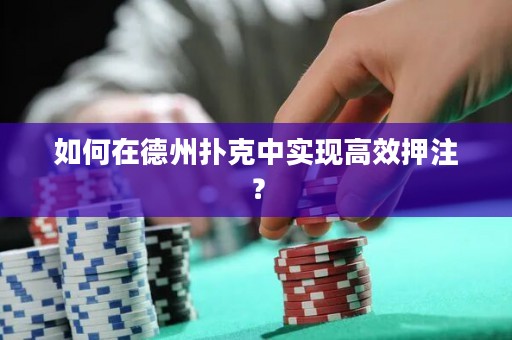 如何在德州撲克中實現(xiàn)高效押注？