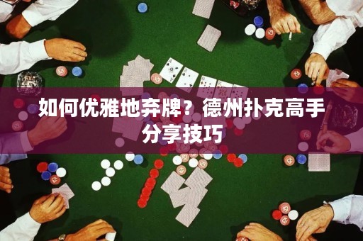 如何優(yōu)雅地棄牌？德州撲克高手分享技巧