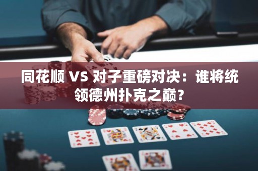 同花順 VS 對子重磅對決：誰將統(tǒng)領(lǐng)德州撲克之巔？