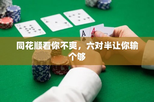 同花順看你不爽，六對(duì)半讓你輸個(gè)夠