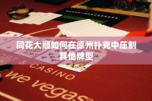 同花大順如何在德州撲克中壓制其他牌型