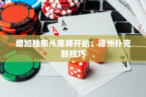 增加勝率從底牌開始：德州撲克新技巧