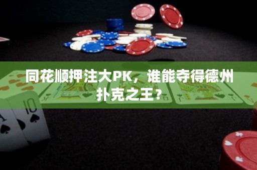 同花順押注大PK，誰能奪得德州撲克之王？