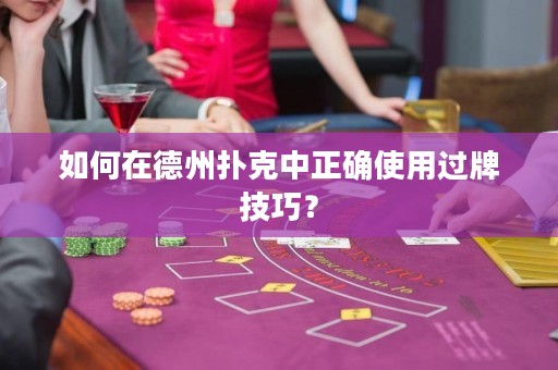 如何在德州撲克中正確使用過牌技巧？