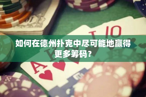 如何在德州撲克中盡可能地贏得更多籌碼？