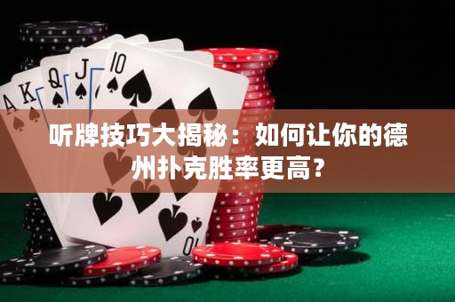 聽(tīng)牌技巧大揭秘：如何讓你的德州撲克勝率更高？