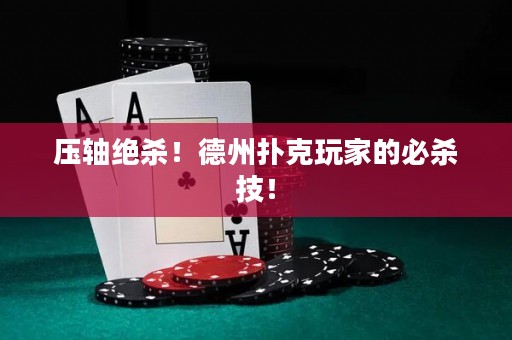 壓軸絕殺！德州撲克玩家的必殺技！